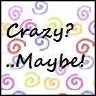 Crazy? ...Maybe!